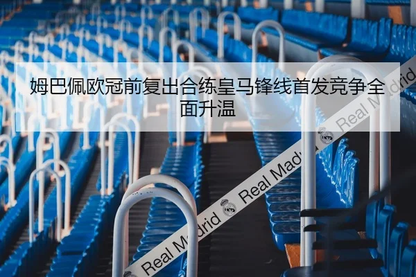 姆巴佩欧冠前复出合练皇马锋线首发竞争全面升温