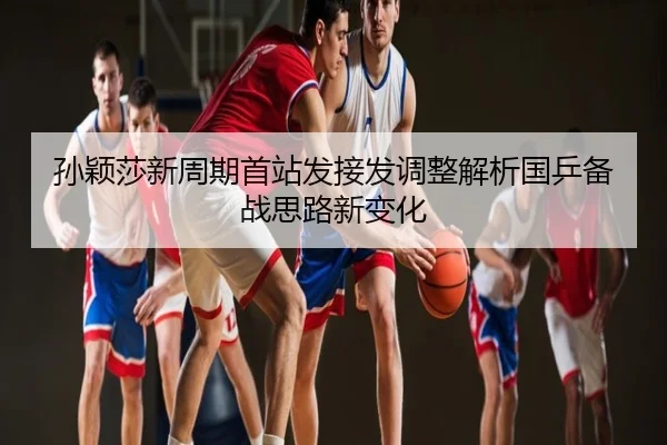 孙颖莎新周期首站发接发调整解析国乒备战思路新变化