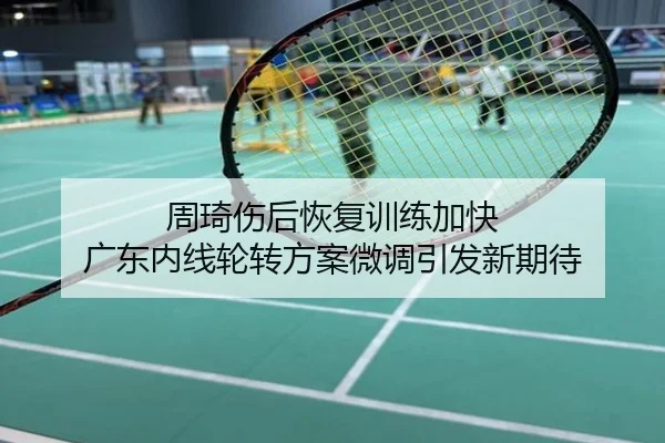 周琦伤后恢复训练加快 广东内线轮转方案微调引发新期待